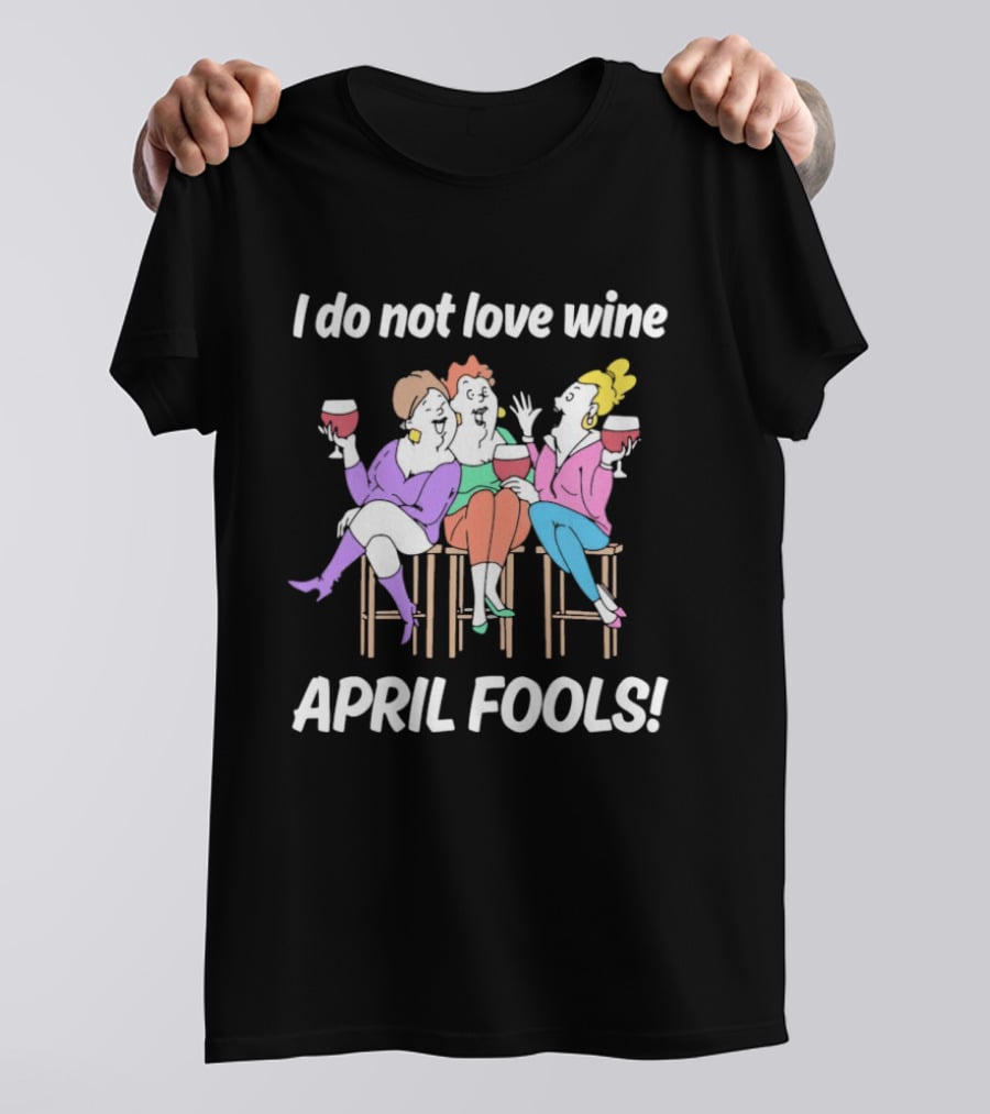 I Do Not Love Wine April Fools Funny Women Drinking Wine T-Shirt