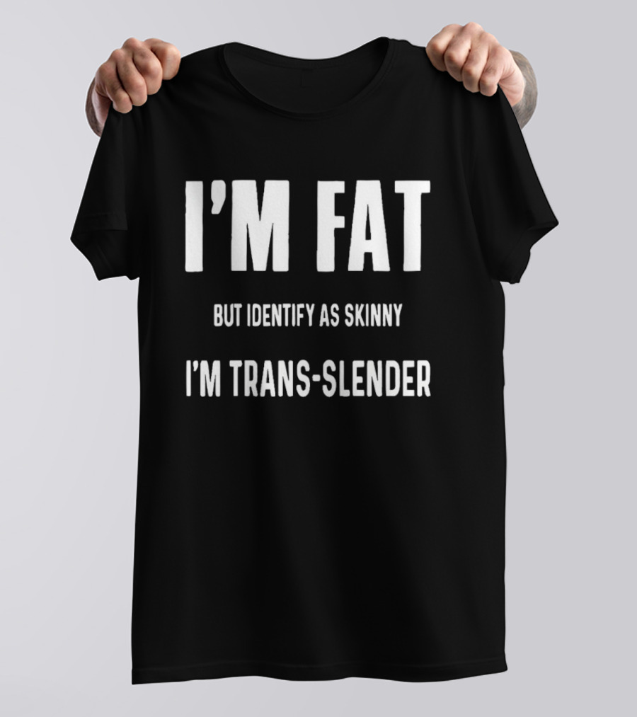I'm Fat But Identify As Skinny I'm Trans Slender T-Shirt
