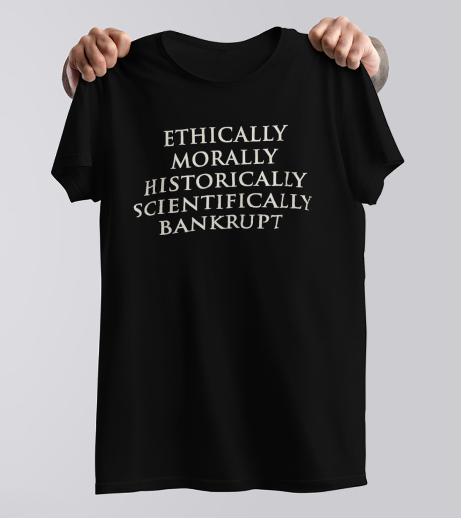 Ethically Morally Historically Scientifically Bankrupt Phrase T-Shirt