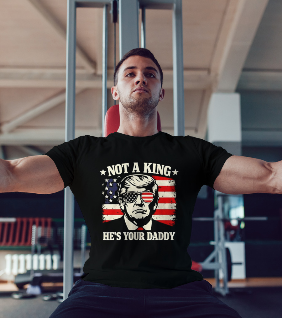 Trump Not A King He's Your Daddy Patriotic Sunglasses USA Flag T-Shirt