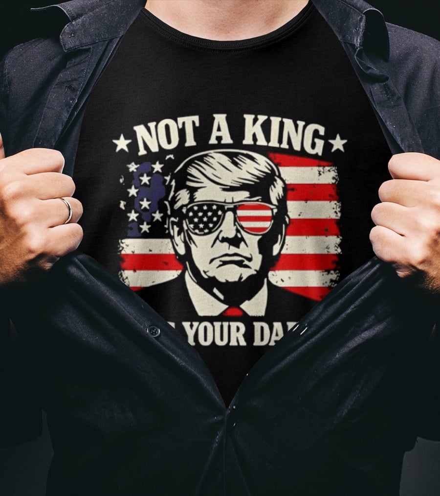 Trump Not A King He's Your Daddy Patriotic Sunglasses USA Flag T-Shirt