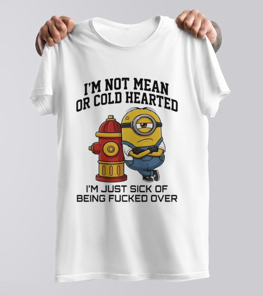I'm Not Mean Or Cold Hearted Minion I'm Just Sick Of Being Fucked Over T-Shirt