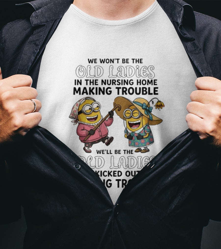 We Won't Be The Old Ladies In The Nursing Home Making Trouble Minions T-Shirt