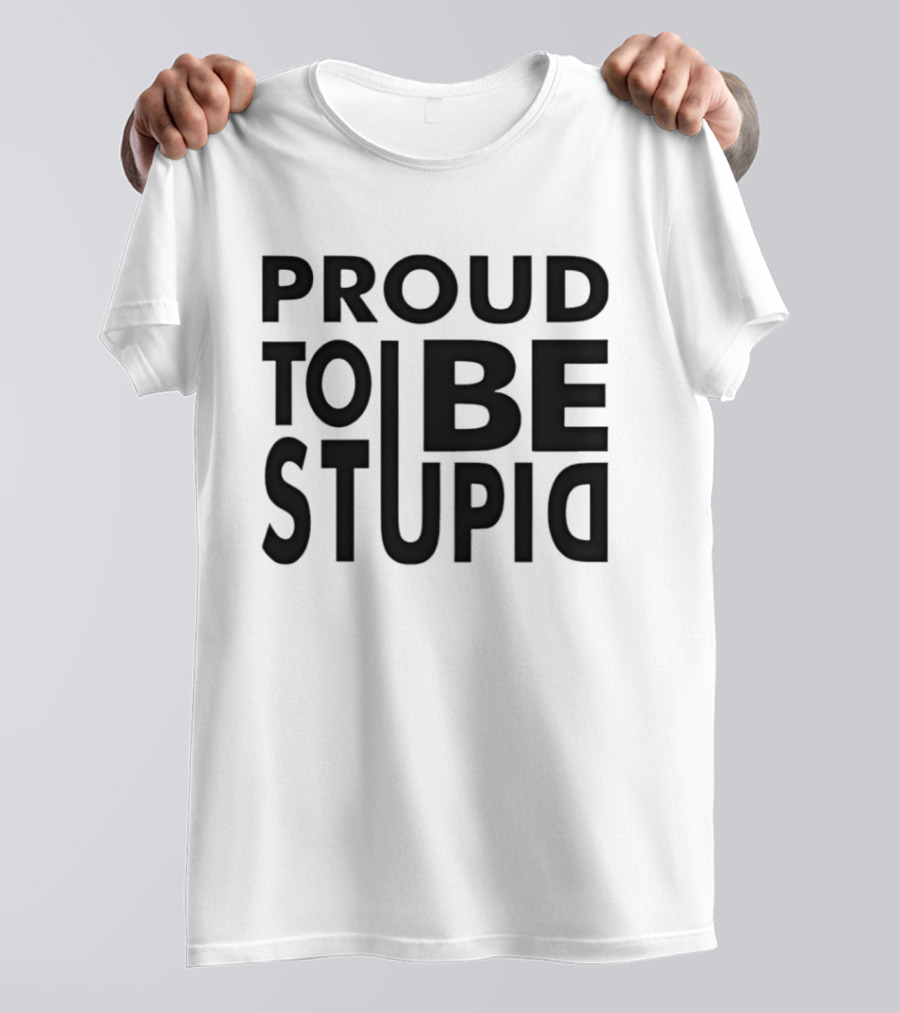 Proud To Be Stupid T-Shirt