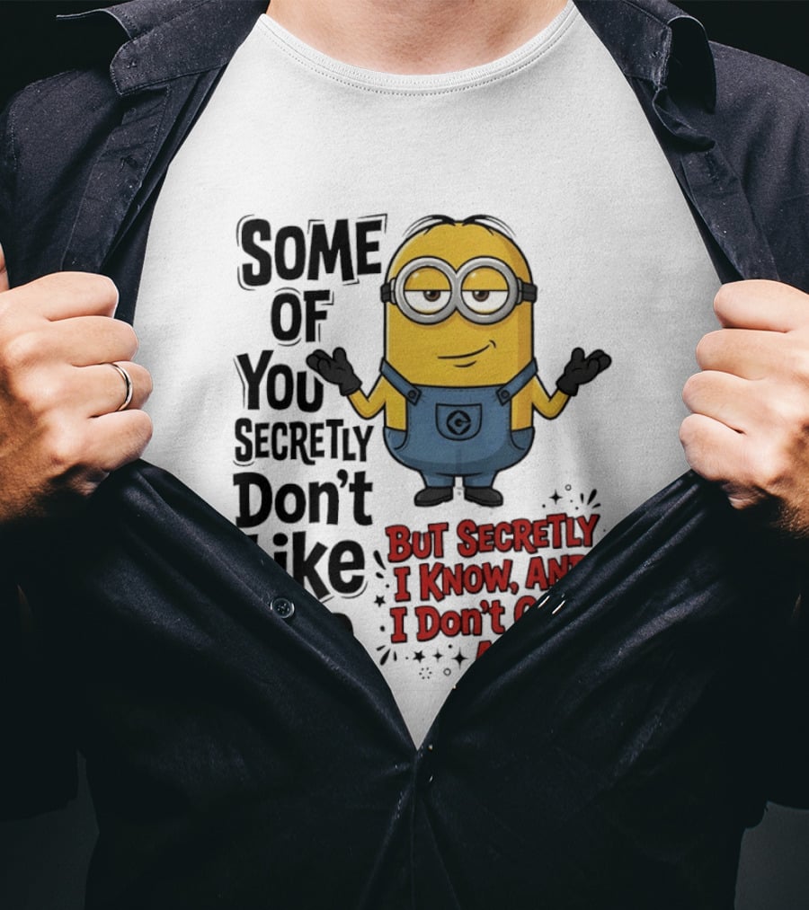 Some Of You Secretly Don't Like Me But Secretly I Know And I Don't Give A Sh*t Minion T-Shirt