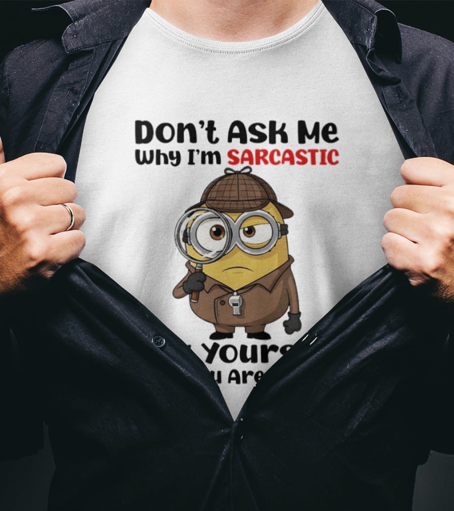 Minion Don't Ask Me Why I'm Sarcastic Ask Yourself Why You Are Stupid T-Shirt