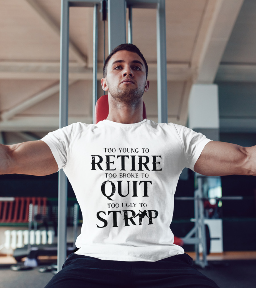 Too Young To Retire Too Broke To Quit Too Ugly To Strip T-Shirt