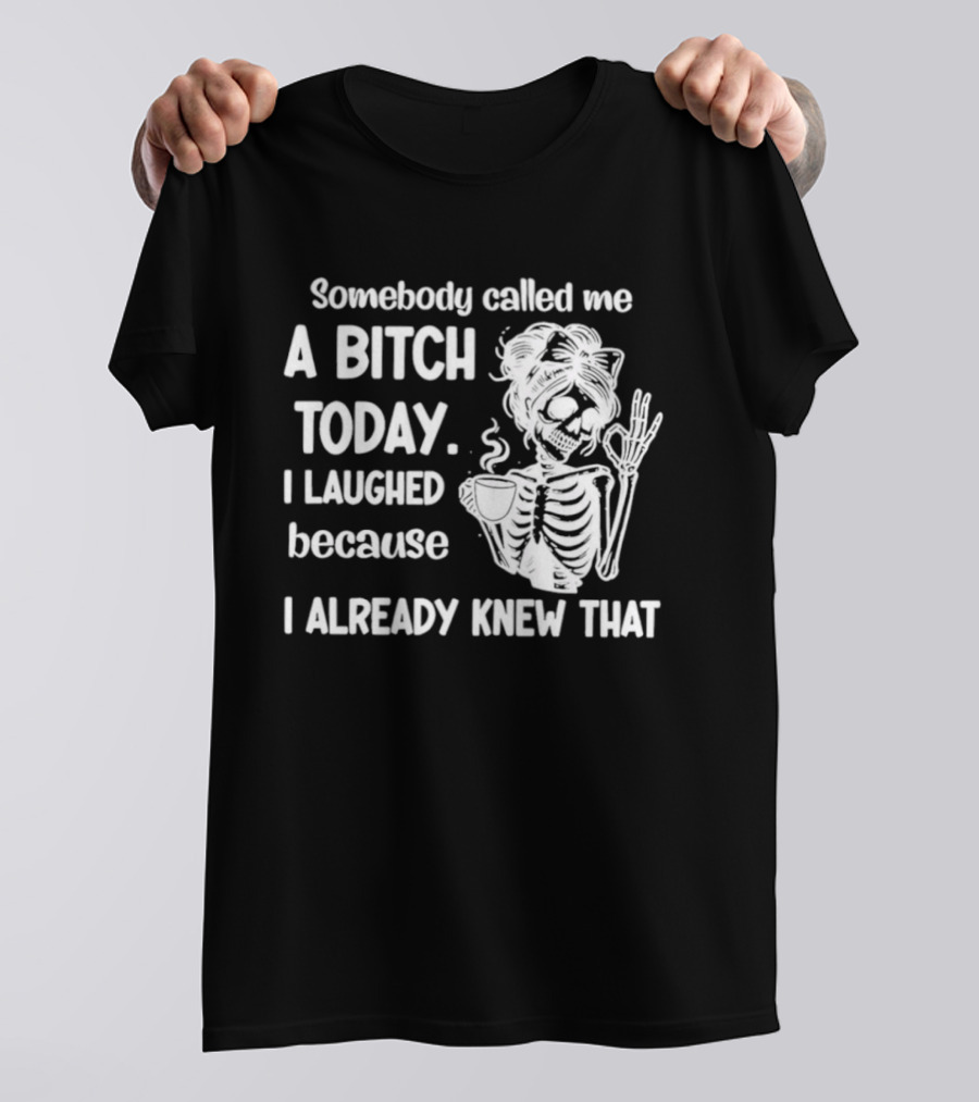 Somebody Called Me A Bitch Today I Laughed Because I Already Knew That Skeleton Pinup T-Shirt