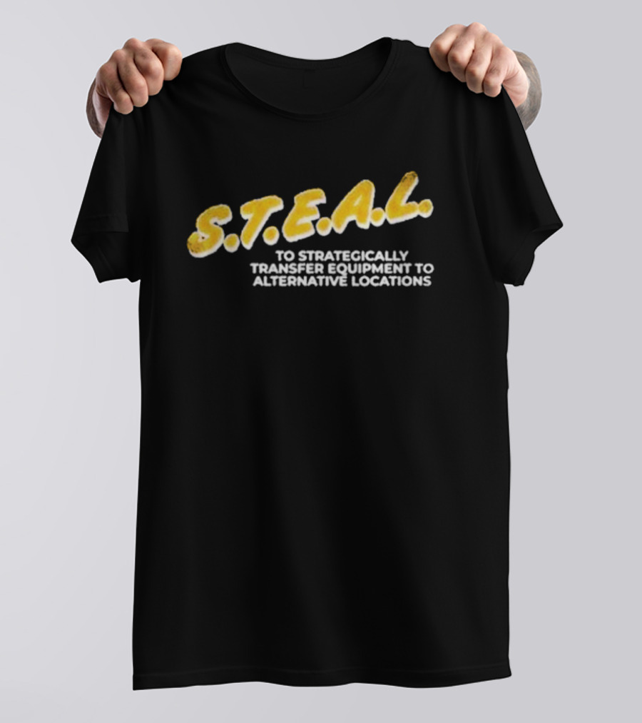 S.T.E.A.L. To Strategically Transfer Equipment To Alternative Locations T-Shirt