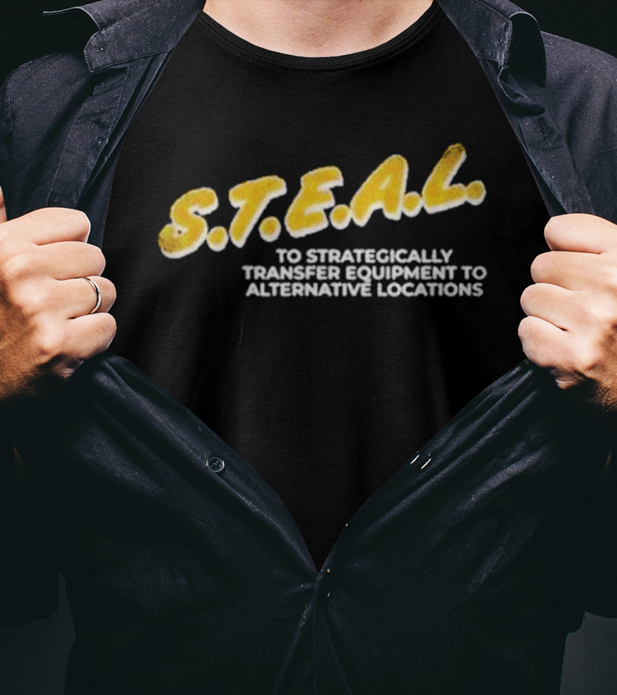 S.T.E.A.L. To Strategically Transfer Equipment To Alternative Locations T-Shirt