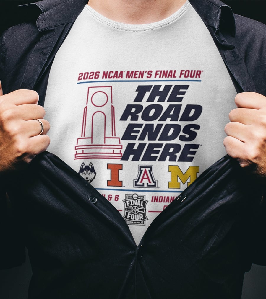 2026 NCAA Men's Final Four The Road Ends Here UConn Illinois Arizona Michigan April 4 6 Indianapolis T-Shirt