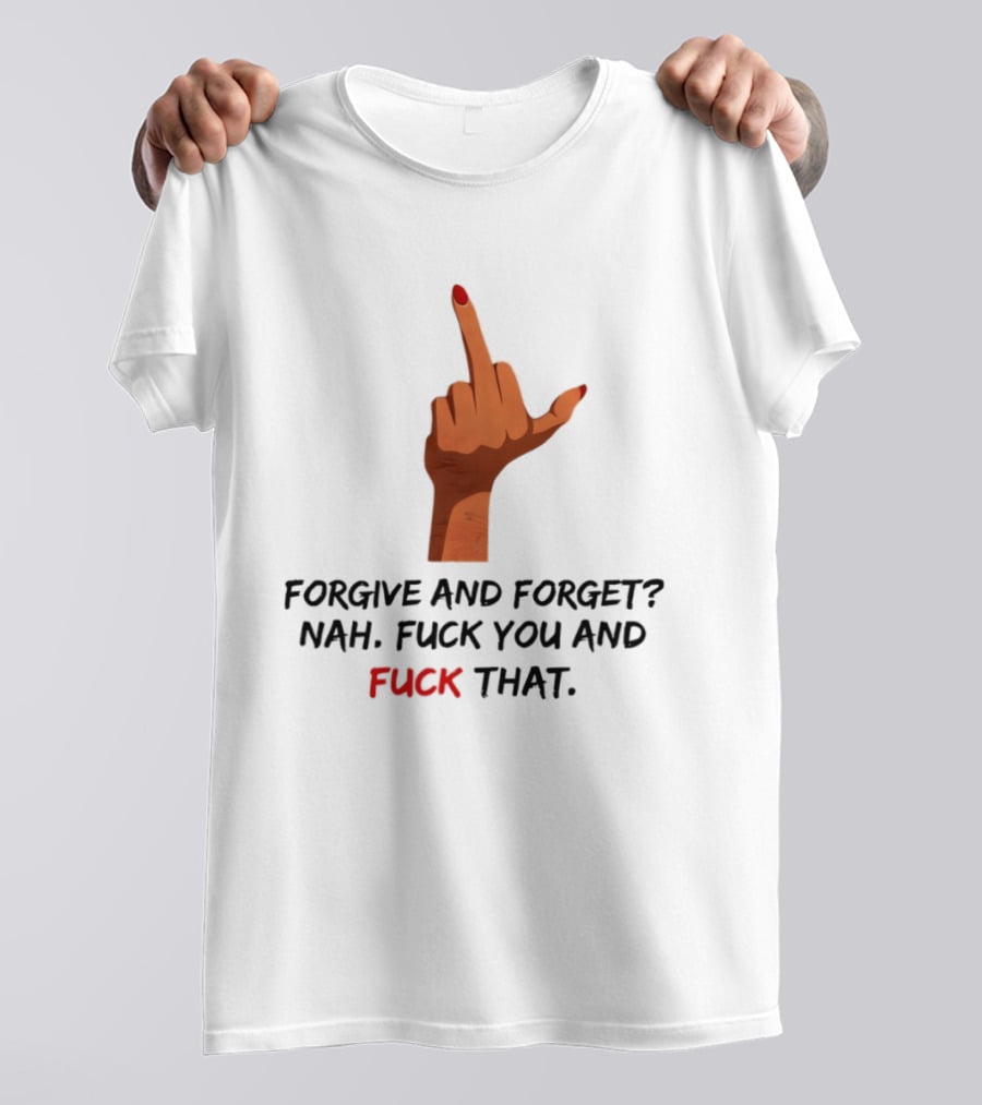 Middle Finger Forgive And Forget Nah Fuck You And Fuck That T-Shirt