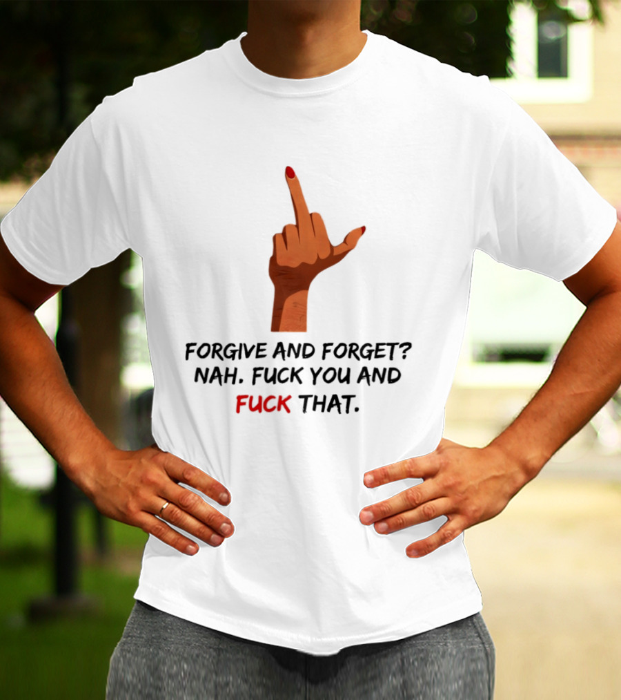 Middle Finger Forgive And Forget Nah Fuck You And Fuck That T-Shirt