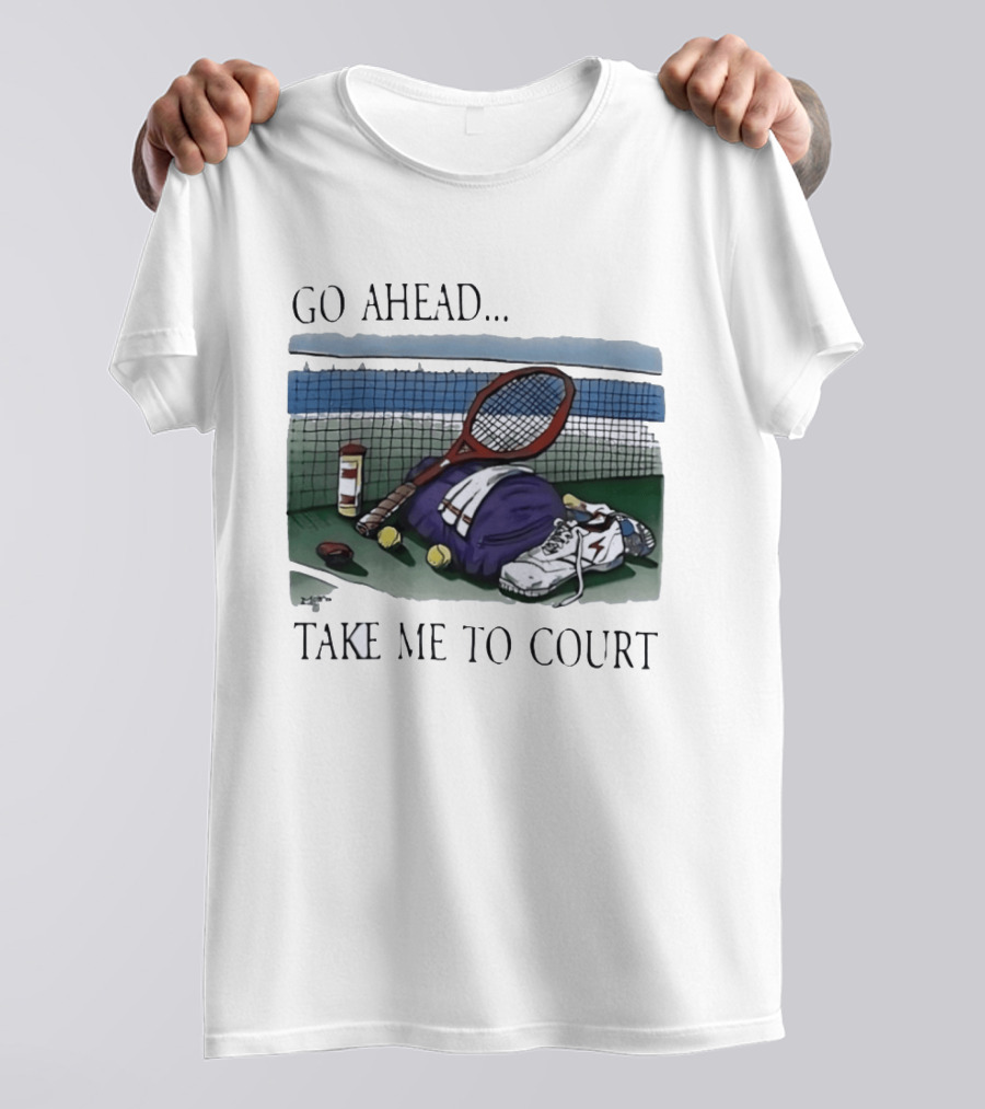 Go Ahead Take Me To Court Tennis Racket And Gear On Court T-Shirt