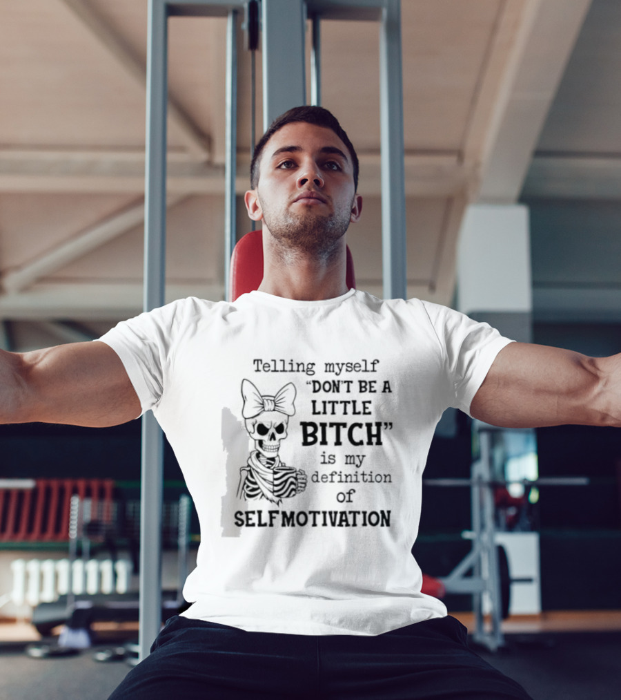 Telling Myself Don't Be A Little Bitch Is My Definition Of Self Motivation Skeleton With Bow T-Shirt