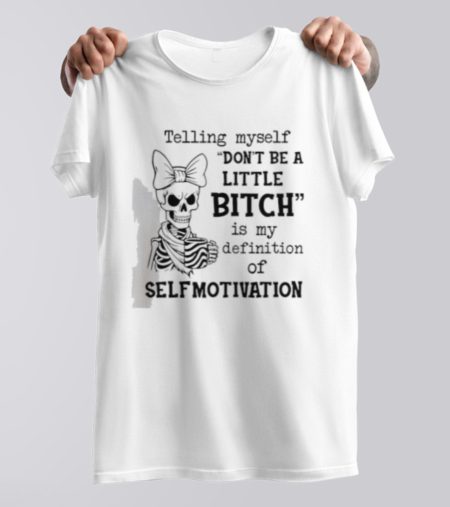 Telling Myself Don't Be A Little Bitch Is My Definition Of Self Motivation Skeleton With Bow T-Shirt