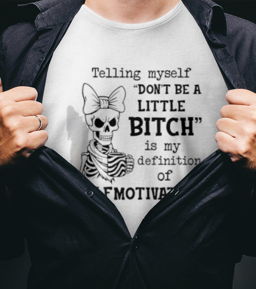 Telling Myself Don't Be A Little Bitch Is My Definition Of Self Motivation Skeleton With Bow T-Shirt