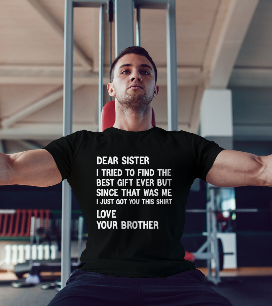Dear Sister I Tried To Find The Best Gift Ever But Since That Was Me I Just Got You This Love Your Brother T-Shirt