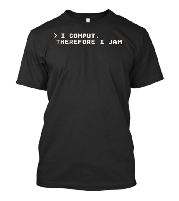 I Comput Therefore I Jam Programming Humor Tech Meme T-Shirt