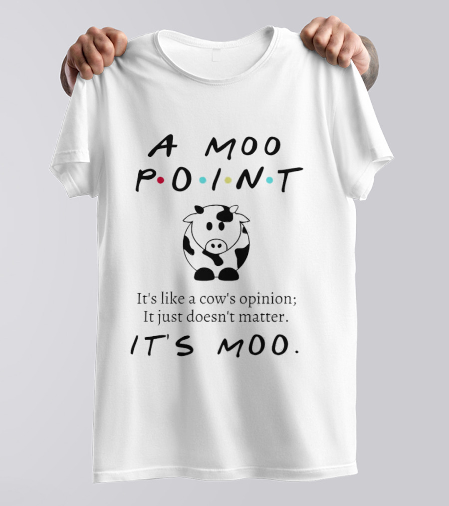 A Moo Point It's Like A Cow's Opinion It Just Doesn't Matter It's Moo T-Shirt