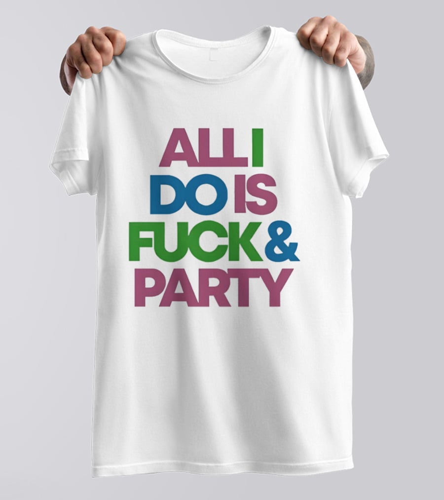 All I Do Is Fuck & Party Colorful Streetwear T-Shirt
