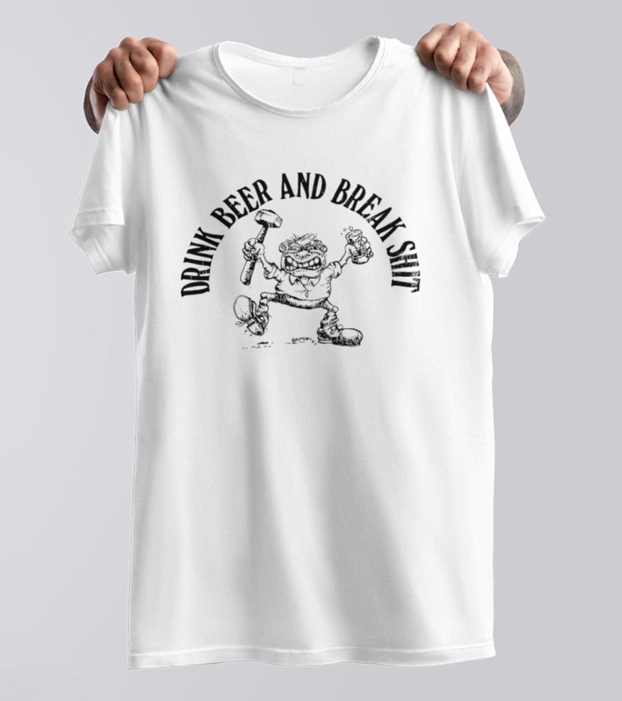 Drink Beer And Break Shit Hammer Smash Fun T-Shirt