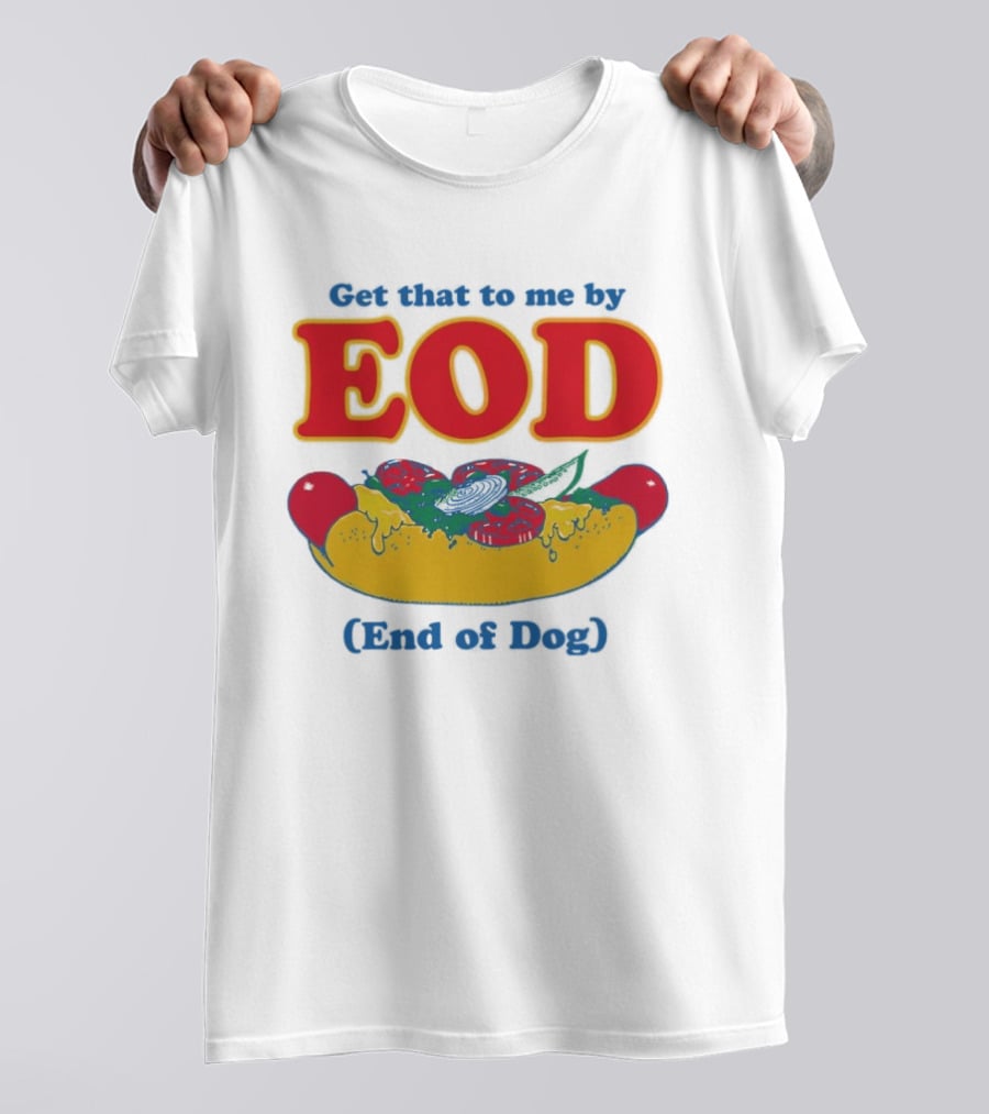 Get That To Me By EOD End Of Dog Hot Dog With Cheese And Pickles T-Shirt