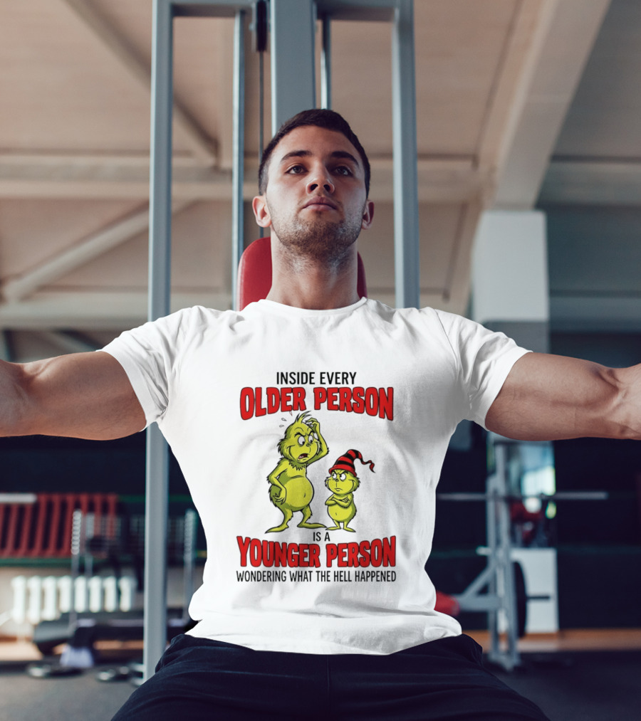 Grinch Inside Every Older Person Is A Younger Person Wondering What The Hell Happened T-Shirt