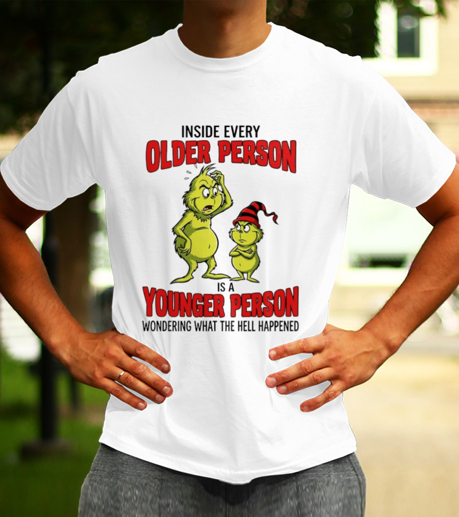 Grinch Inside Every Older Person Is A Younger Person Wondering What The Hell Happened T-Shirt