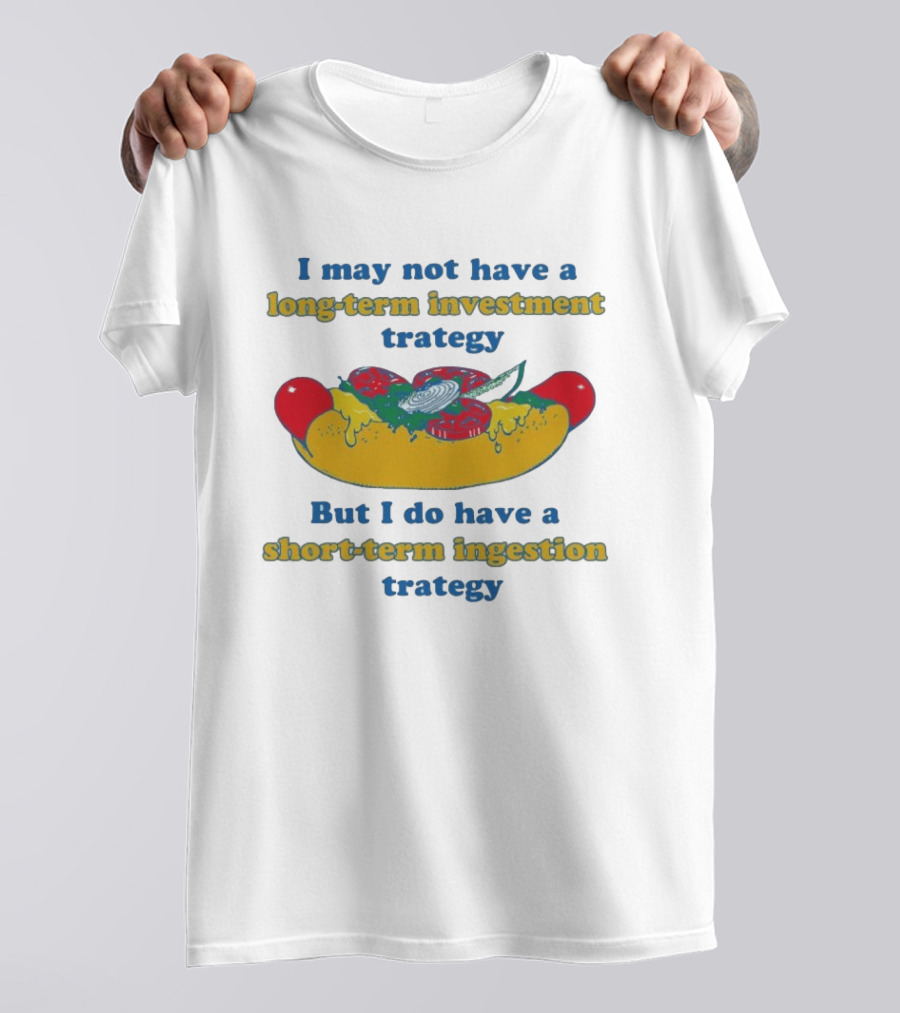 I May Not Have A Long Term Investment Strategy But I Do Have A Short Term Ingestion Strategy Hot Dog Humor T-Shirt