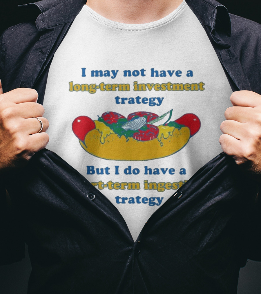 I May Not Have A Long Term Investment Strategy But I Do Have A Short Term Ingestion Strategy Hot Dog Humor T-Shirt
