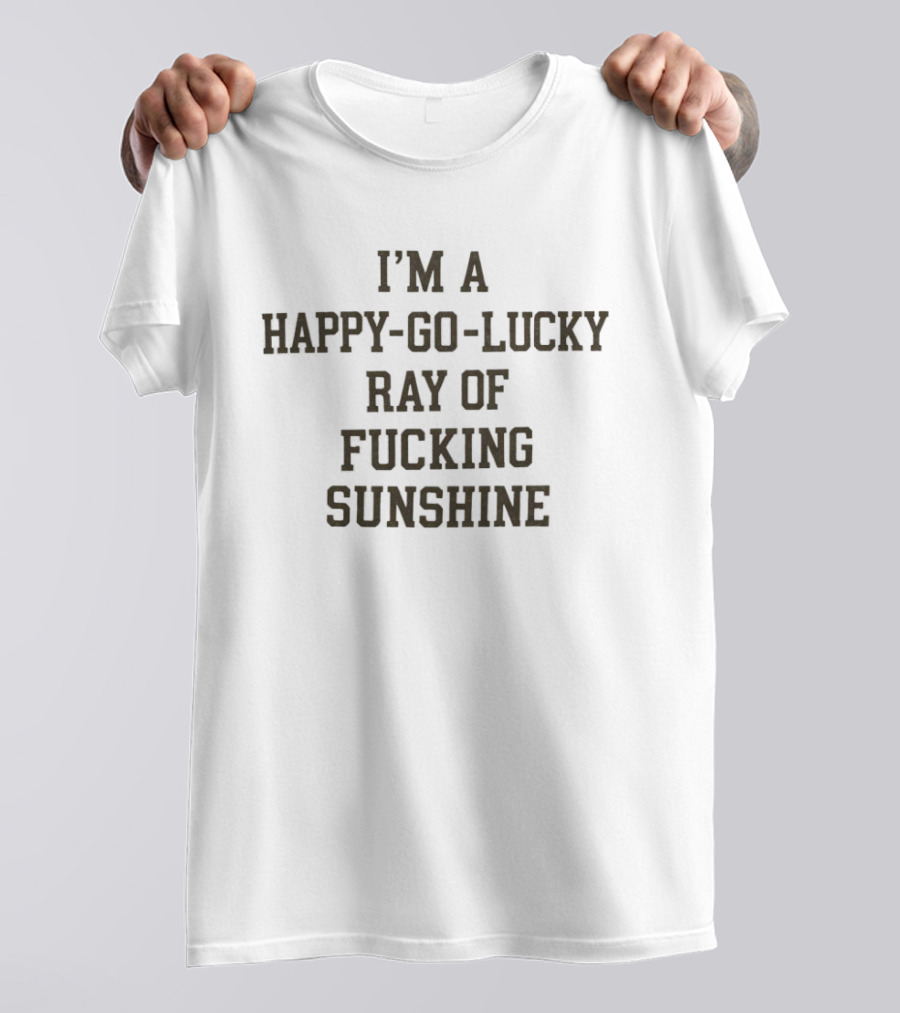 I'm A Happy Go Lucky Ray Of Sunshine T-Shirt