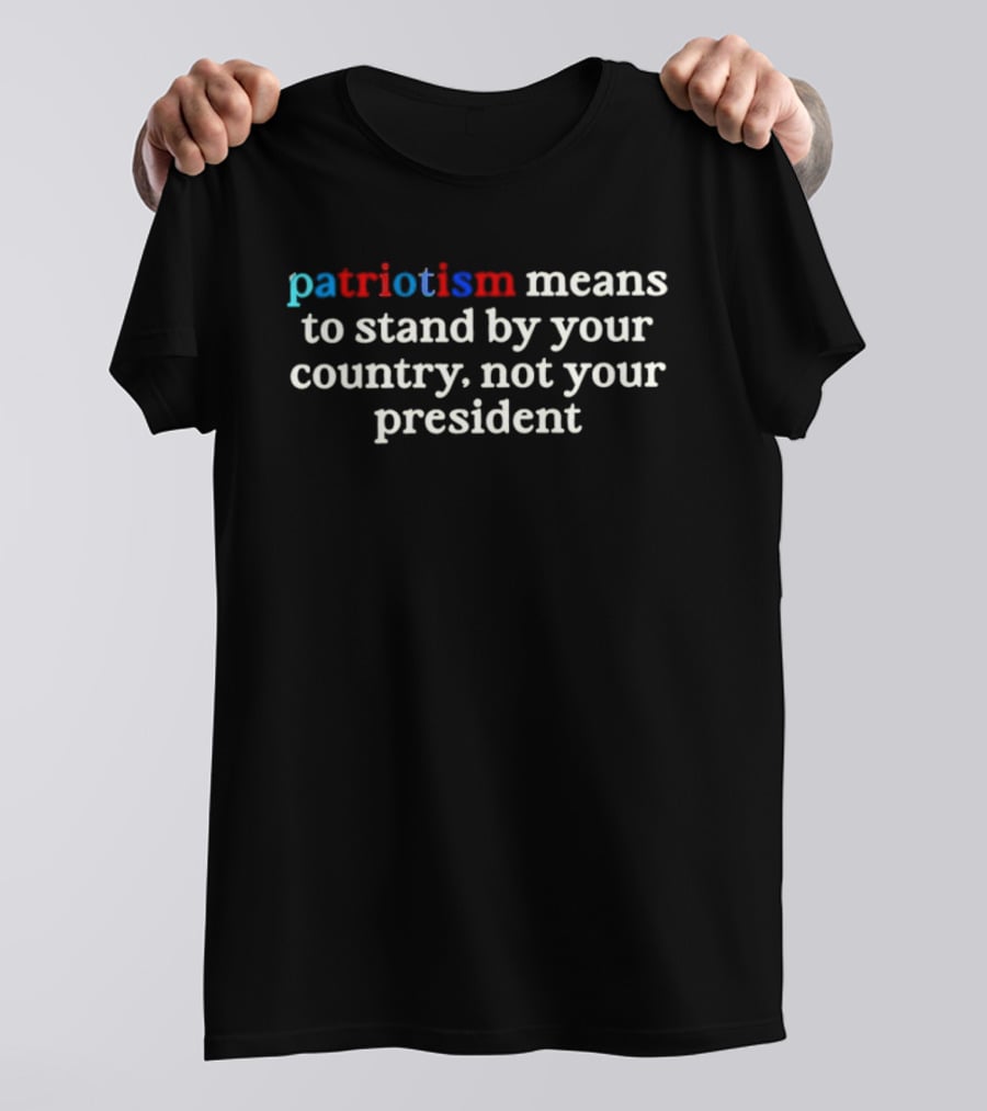Patriotism Means To Stand By Your Country Not Your President Red White Blue T-Shirt