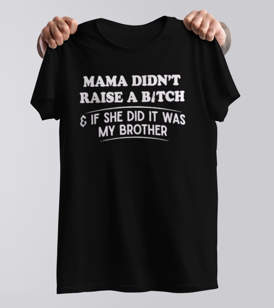 Mama Didn't Raise A Bitch If She Did It Was My Brother T-Shirt