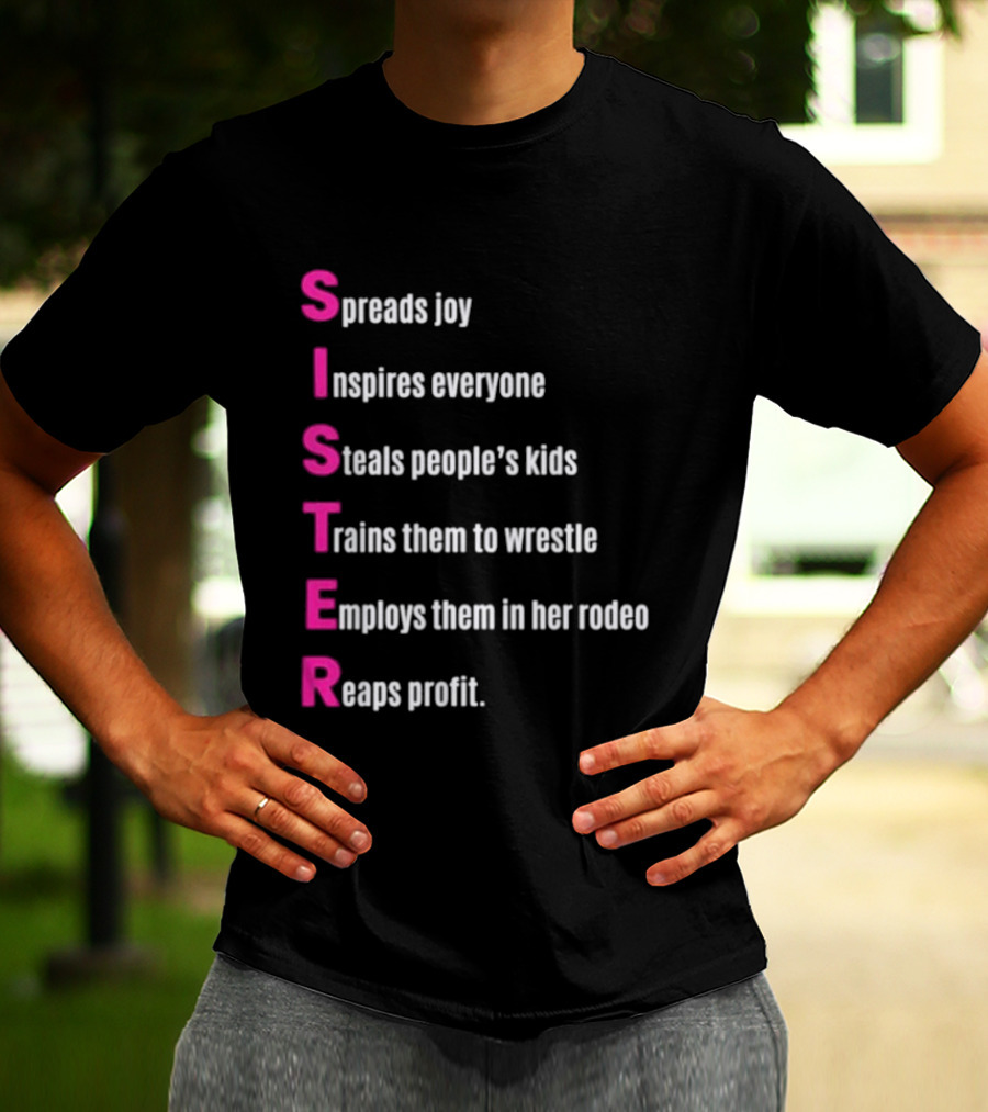 Sister Spreads Joy Inspires Everyone Steals People's Kids Trains Wrestle Employs Rodeo Reaps Profit T-Shirt