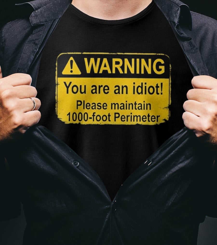 WARNING You Are An Idiot Please Maintain 1000 Foot Perimeter Sign T-Shirt