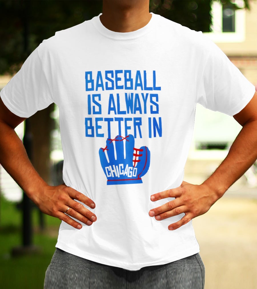 Baseball Is Always Better In Chicago Cubs Glove T-Shirt