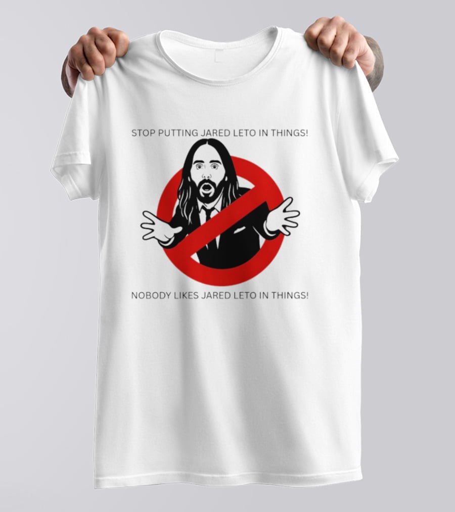 Stop Putting Jared Leto In Things Nobody Likes Jared Leto In Things T-Shirt