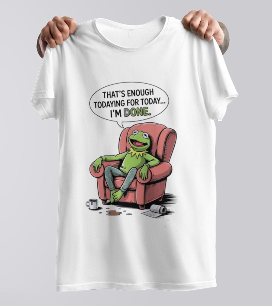 That's Enough Todaying For Today I'm Done Funny Kermit Relaxing Image T-Shirt