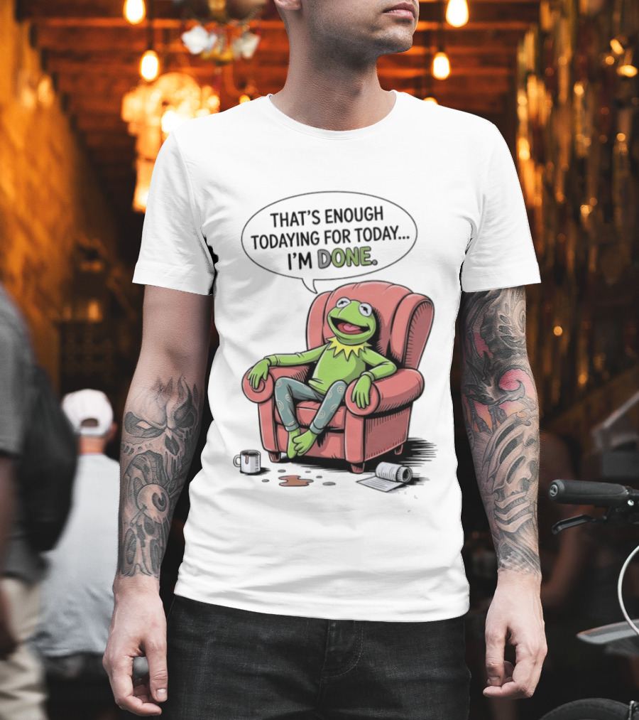 That's Enough Todaying For Today I'm Done Funny Kermit Relaxing Image T-Shirt
