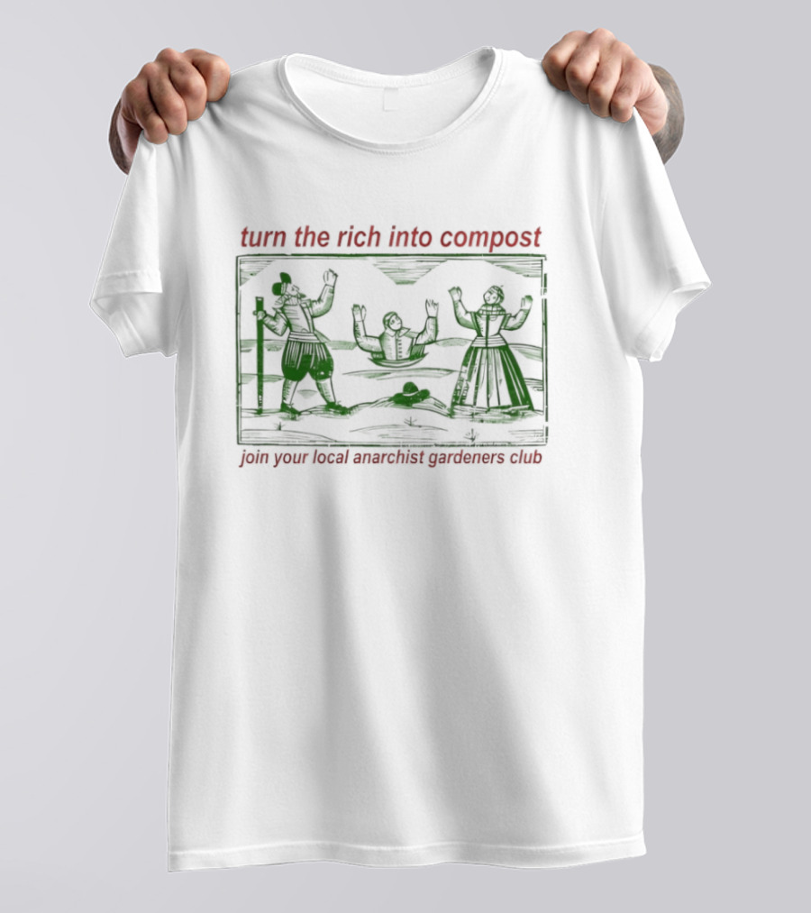 Turn The Rich Into Compost Join Your Local Anarchist Gardeners Club T-Shirt