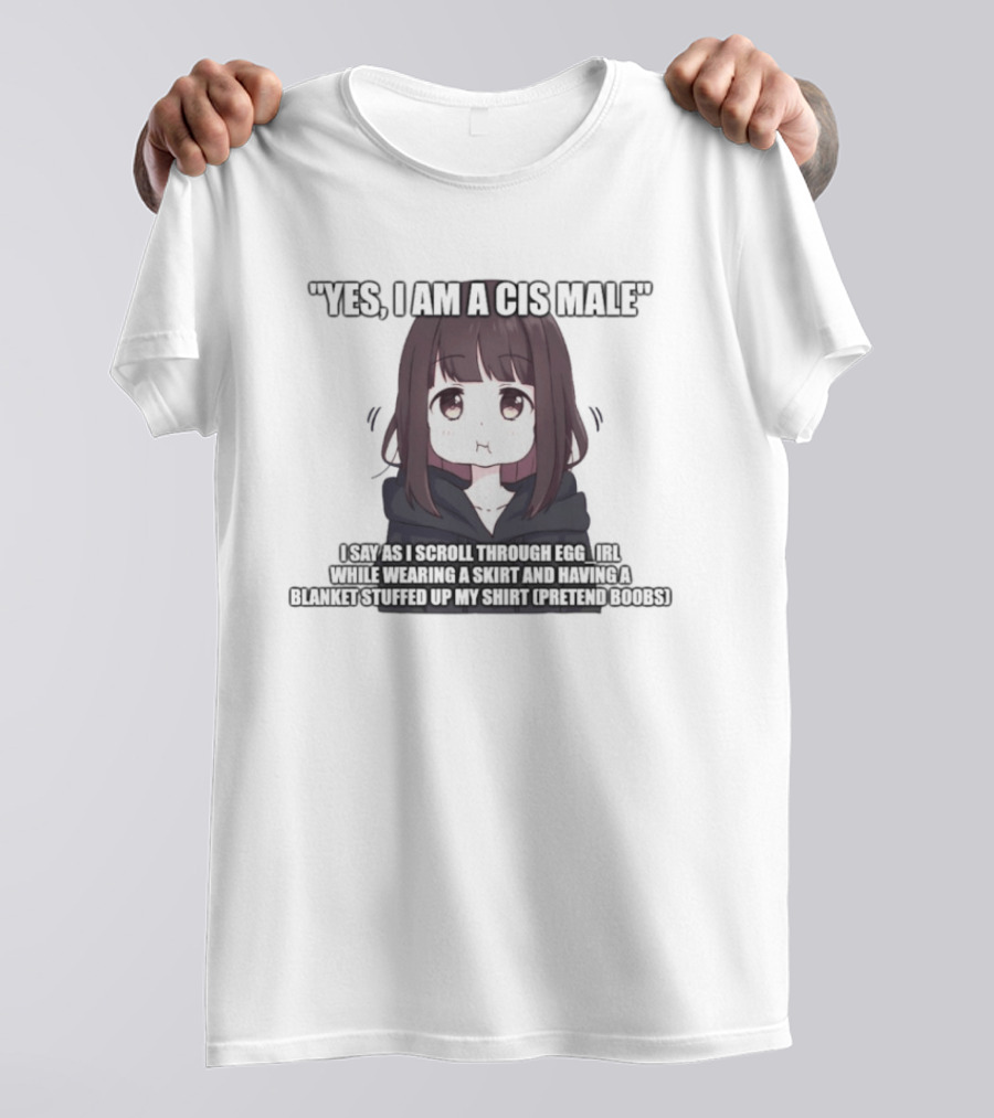 Yes I Am A Cis Male I Say As I Scroll Through Eggirl While Wearing Cat Ears And Having Blanket Stuffed Up My Like Boobs T-Shirt