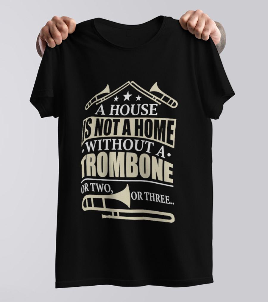 A House Is Not A Home Without A Trombone Or Two Or Three T-Shirt
