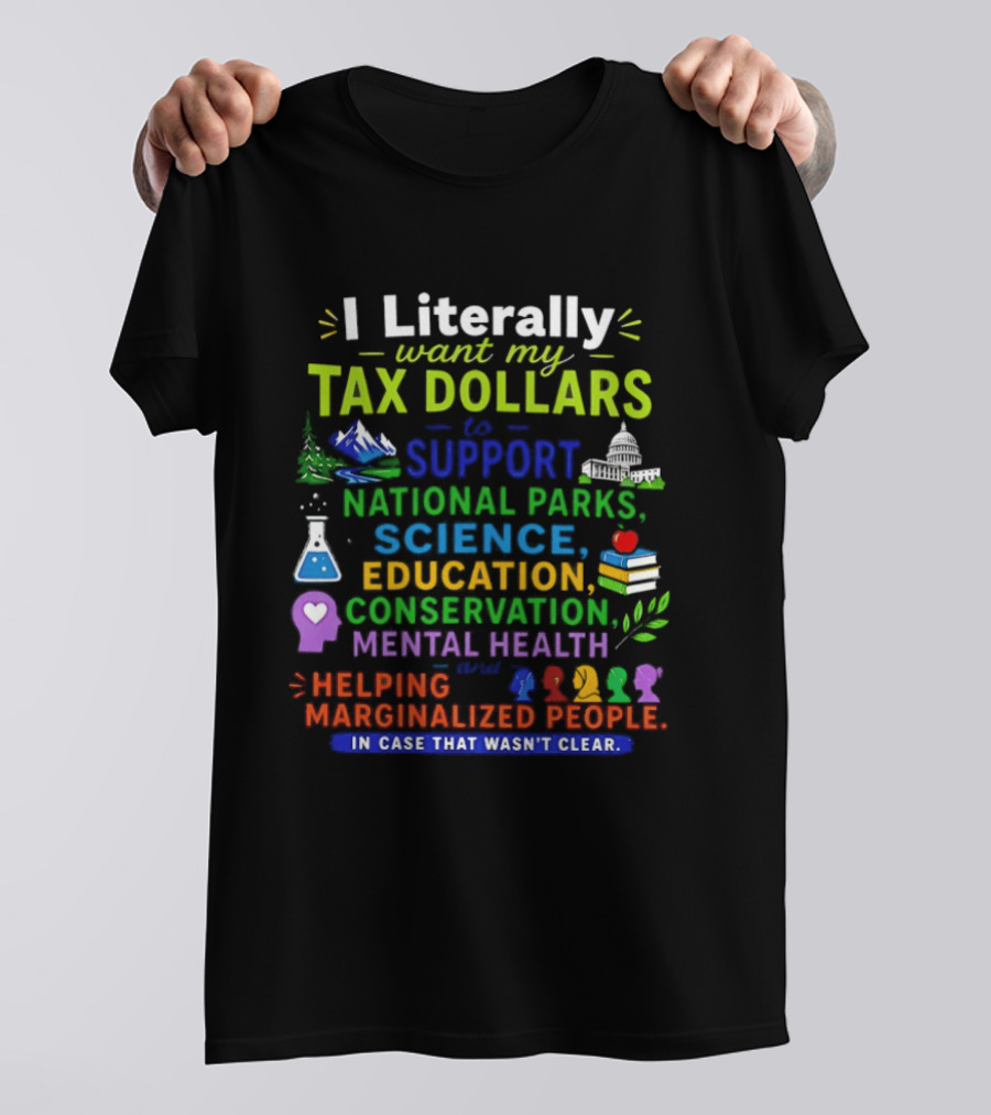 I Literally Want My Tax Dollars To Support National Parks Science Education Conservation Mental Health Helping Marginalized People T-Shirt