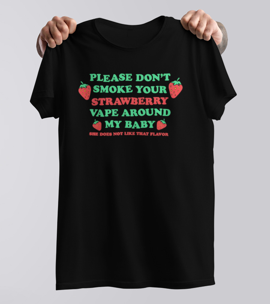 Please Don't Smoke Your Strawberry Vape Around My Baby She Doesn't Like That Flavor T-Shirt