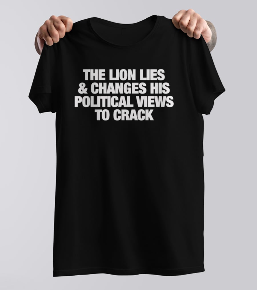 The Lion Lies And Changes His Political Views To Crack T-Shirt