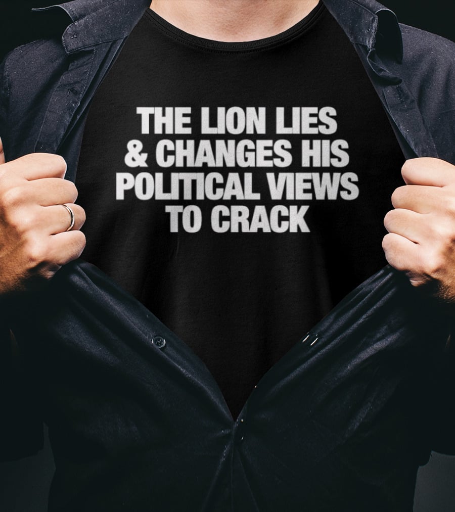 The Lion Lies And Changes His Political Views To Crack T-Shirt