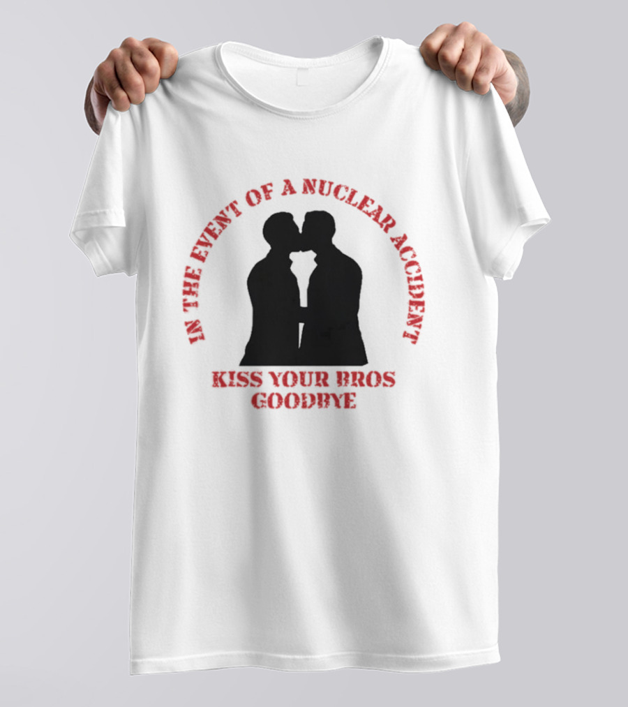 In The Event Of A Nuclear Accident Kiss Your Bros Goodbye T-Shirt