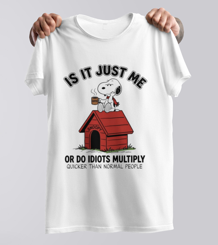 Snoopy Coffee Is It Just Me Or Do Idiots Multiply Quicker Than Normal People T-Shirt