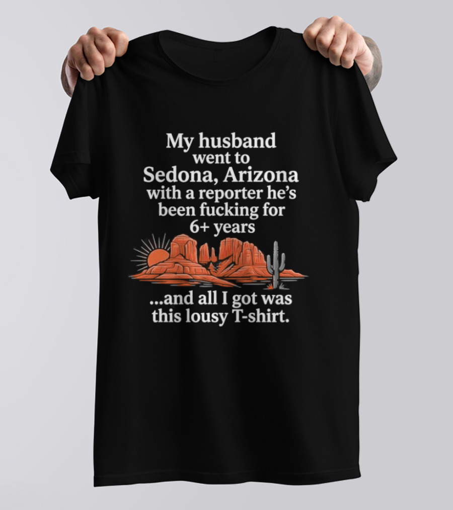 My Husband Went To Sedona Arizona With A Reporter 6+ Years And All I Got Was This Lousy T T-Shirt